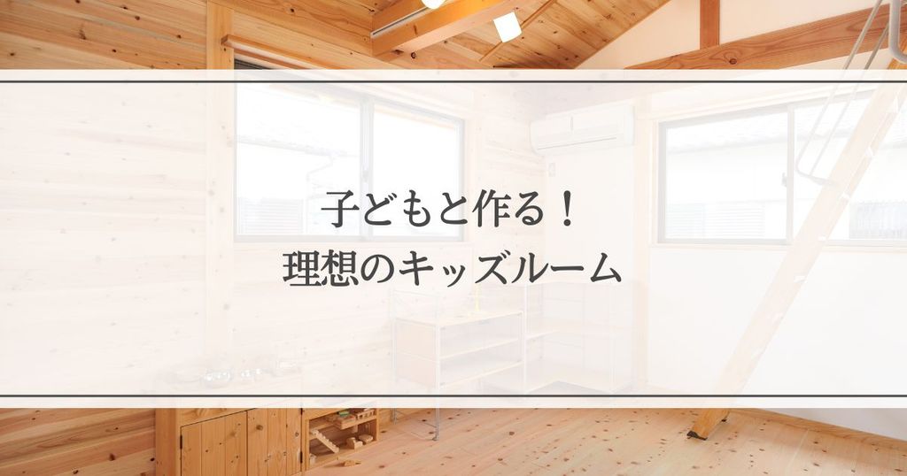 子どもと作る！理想のキッズルームを実現する方法