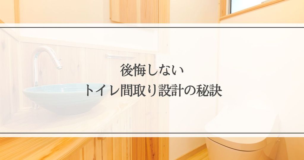 後悔しないトイレ間取り設計の秘訣？理想の配置と広さを実現する方法