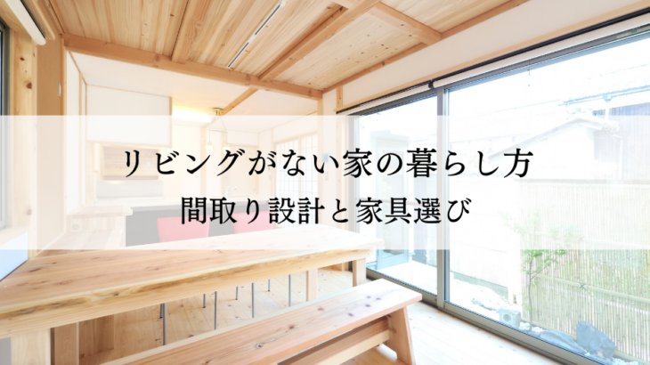 リビングがない家の快適な暮らし方とは？間取り設計と家具選びのポイント