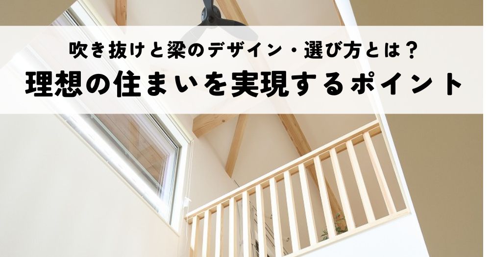 吹き抜けと梁のデザイン・選び方とは？理想の住まいを実現するポイント