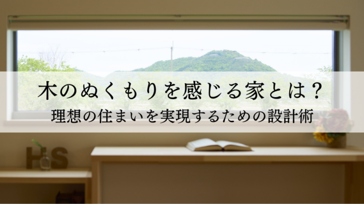 木のぬくもりを感じる家とは？理想の住まいを実現するための設計術
