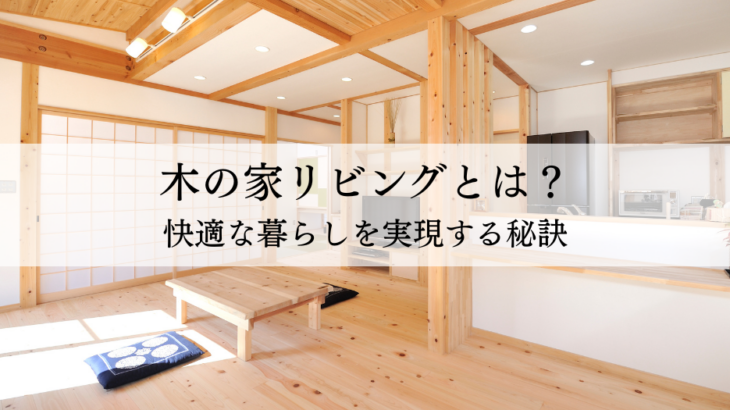 木の家リビングとは？快適な暮らしを実現する秘訣
