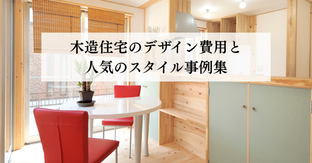 木造住宅のデザイン費用と人気のスタイル事例集