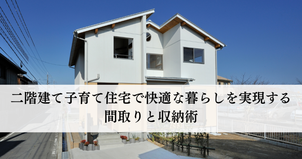 二階建て子育て住宅で快適な暮らしを実現する間取りと収納術