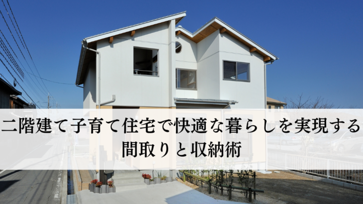 二階建て子育て住宅で快適な暮らしを実現する間取りと収納術