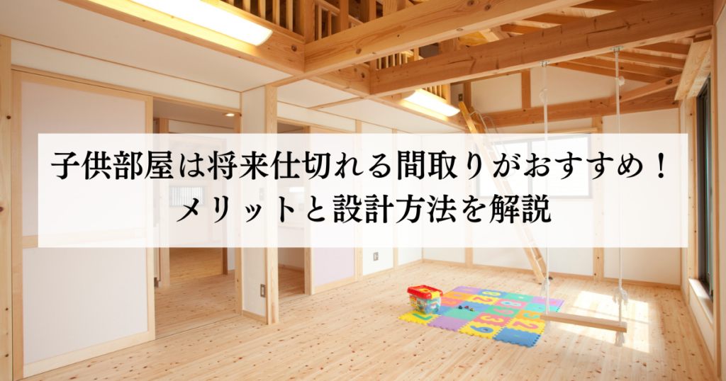 子供部屋は将来仕切れる間取りがおすすめ！メリットと設計方法を解説