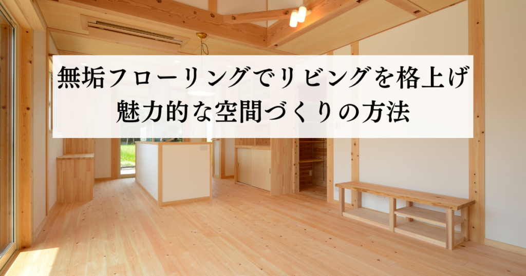 無垢フローリングでリビングを格上げ魅力的な空間づくりの方法