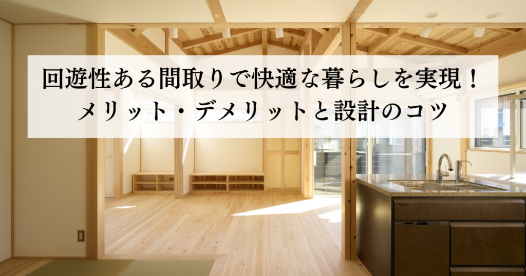 回遊性ある間取りで快適な暮らしを実現！メリット・デメリットと設計のコツ