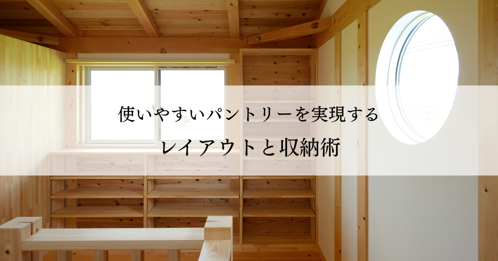 使いやすいパントリーを実現するレイアウトと収納術