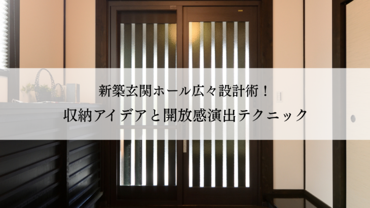 新築玄関ホール広々設計術！収納アイデアと開放感演出テクニック