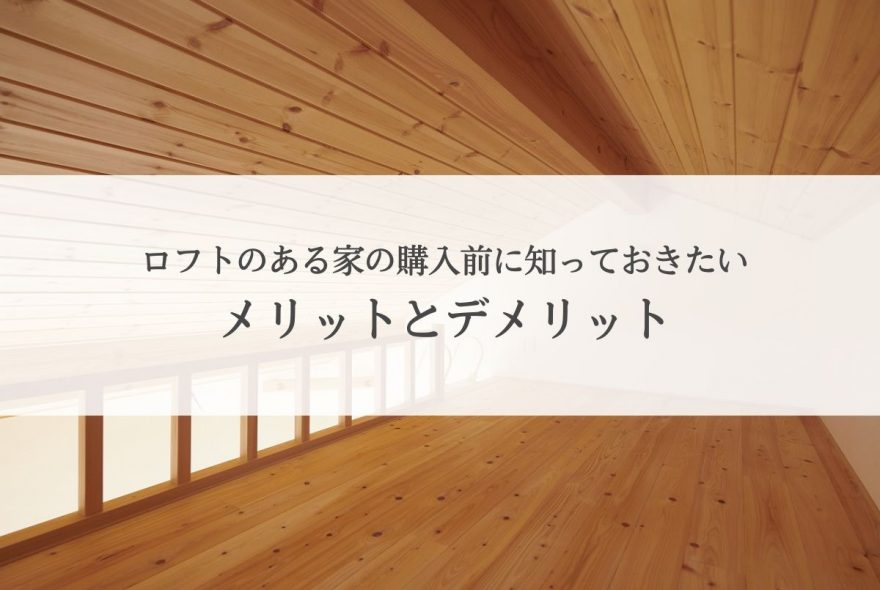 ロフトのある家の購入前に知っておきたい！メリットとデメリットを解説